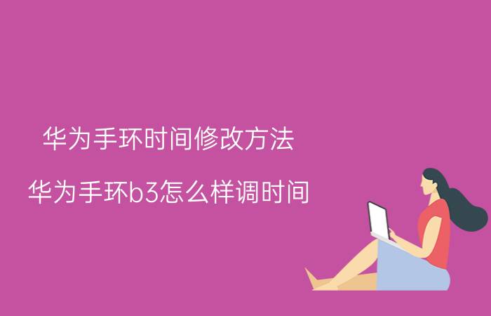 华为手环时间修改方法 华为手环b3怎么样调时间？